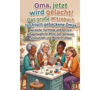 Oma, jetzt wird gelacht!: Das große Witzebuch für frisch gebackene Omas Herzliche, harmlose und herrlich alltagstaugliche Witze zum Vorlesen, Schmunzeln und Weitererzählen