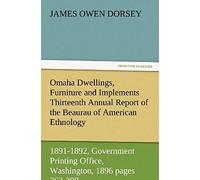 Omaha Dwellings, Furniture And Implements Thirteenth Annual Report Of The Beaurau Of American Ethnology To The Secretary Of The Smithsonian Institution 1891-1892, Government Printing Office, Washingto