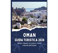 OMAN GUIDA TURISTICA 2026 - Scopri i deserti, le coste e i tesori culturali dell'Arabia