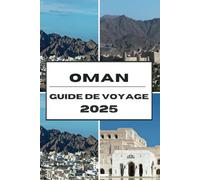 OMAN GUIDE DE VOYAGE 2025: Découvrez les joyaux cachés d'Oman, les merveilles intemporelles et les secrets d'initiés pour un voyage inoubliable