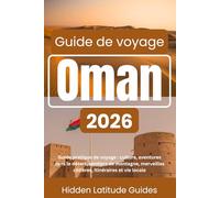 OMAN Guide de voyage 2026: Guide pratique de voyage culture, aventures dans le désert, sentiers de montagne, merveilles côtières, itinéraires et vie locale