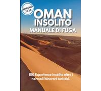 Oman Insolito Ed.2026: 100 Esperienze per viaggiatori allergici ai Resort