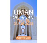 OMAN OFF-ROAD TRAVEL GUIDE 2025: Hidden Trails, Timeless Culture, and Untamed Adventure for the Bold Explorer