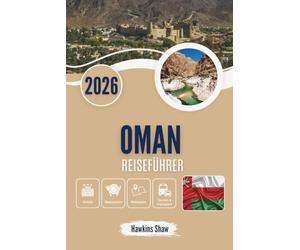 OMAN REISEFÜHRER 2026: Geflüsterte Geschichten von Wüstensand, Bergpfaden und versteckten Küsten