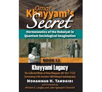 Omar Khayyam's Secret: Hermeneutics of the Robaiyat in Quantum Sociological Imagination: Book 12: Khayyami Legacy: The Collected Works of Omar Khayyam ... in His Secretive 1000 Robaiyat Autobiography