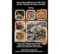 Omas Rezeptbuch aus alter Zeit I Kreative Rezepte für Küche und Bad: Natur aus der eigenen Küche - Liköre, Heilmittel und Pflegeprodukte selber machen