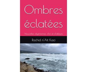 Ombres éclatées: Nouvelles algériennes, d'ici et d'ailleurs