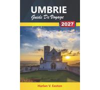 Ombrie Guide De Voyage 2027: Villes de colline, vignobles, sentiers de truffes et excursions d'une journée à Assise, Pérouse et Orvieto