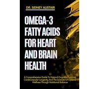 OMEGA-3 FATTY ACIDS FOR HEART AND BRAIN HEALTH: A Comprehensive Guide To Natural Cognitive Support, Cardiovascular Longevity, And The Science Of Optimal Wellness Through Nutritional Balance
