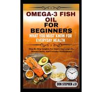 OMEGA-3 FISH OIL FOR BEGINNERS: WHAT YOU MUST KNOW FOR EVERYDAY HEALTH: Step-By-Step Insights For Improving Longevity, Mental Clarity, And Everyday Performance
