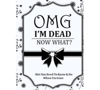 OMG! I'm Dead Now What? End of Life Planner: Sh*t you need to know & do when I'm gone.