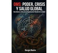 OMS PODER, CRISIS Y SALUD GLOBAL: Una historia crítica de la Organización Mundial de la Salud