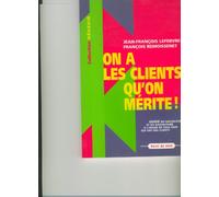 On A Les Clients Qu'On Merite. Guide Du Savoir-Faire Et Du Savoir-Etre A L'Usage De Tous Ceux Qui Ont Des Clients