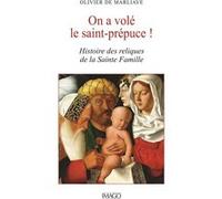On a volé le Saint Prépuce !: Une histoire des reliques de la Sainte Famille