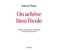 On achève bien l'école Empêcher les professeurs d'enseigner et les élèves d'apprendre - Gabriel Perez - Grasset - broché - Essai