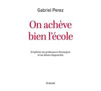 On achève bien l'école Empêcher les professeurs d'enseigner et les élèves d'apprendre - Gabriel Perez - Grasset - ebook (ePub) - Essai