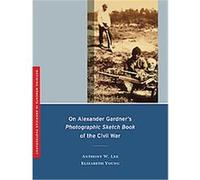 On Alexander Gardner's Photographic Sketch Book of the Civil War, Defining Moments in American Photography, 1 Anthony Lee, Elizabeth Young (Auteur)