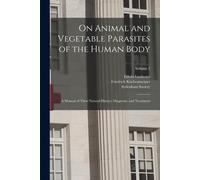 On Animal And Vegetable Parasites Of The Human Body: A Manual Of Their Natural History, Diagnosis, And Treatment; Volume 2