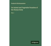 On Animal and Vegetable Parasites of the Human Body: Vol. I