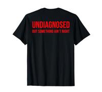 (on Back) Undiagnosed But Something Ain't Right Funny Saying T-Shirt