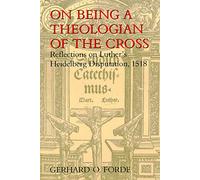 On Being a Theologian of the Cross: Reflections on Luther's Heidelberg Disputation, 1518