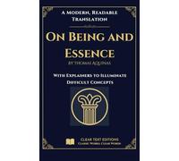 On Being and Essence: A Clear Text Edition of Thomas Aquinas: A Modern English Translation with Clear Explanations of Difficult Philosophical Concepts