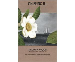 On Being Ill: With Notes from Sick Rooms