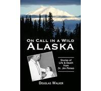On Call in a Wild Alaska: Stories of Life and Death from Dr. Jim Pinneo