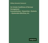 On Certain Conditions of Nervous Derangement Somnambulism-Hypnotism-Hysteria-Hysteroide Affections, etc.
