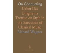 On Conducting: Ueber Das Dirigiren a Treatise on Style in the Execution of Classical Music