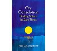 On Consolation: Finding Solace in Dark Times