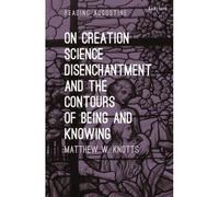 On Creation, Science, Disenchantment And The Contours Of Being And Knowing