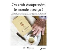 On Croit Comprendre Le Monde Avec Ça ! - Entretiens Mémoriels Avec Henri Mitterand