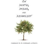 On Death Dying and Disbelief by Candace R. M. Gorham Candace R. M. Gorham (Auteur)