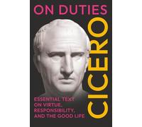 On Duties: Cicero’s Essential Text on Virtue, Responsibility, and the Good Life: (De Officiis) - Complete in Three Books