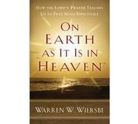 On Earth as It Is in Heaven How the Lords Prayer Teaches Us to Pray More Effectively by Warren W. Wiersbe Warren W. Wiersbe (Auteur)