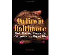 On Fire In Baltimore: Black Mormon Women And Conversion In A Raging City