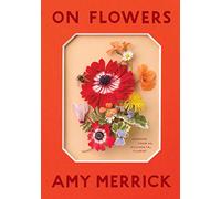 Amy Merrick – On Flowers : Leçons d'une fleuriste accidentelle