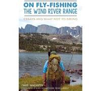 On FlyFishing the Wind River Range Essays and What Not to Bring by Chadd Vanzanten & By photographer Klaus Vanzanten & By photographer Brian L Schiele Chadd Vanzanten By photographer Klaus Vanzanten B