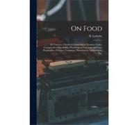 On Food Its Varieties Chemical Composition Nutritive Value Comparative Digestibility Physiological Functions and Uses Preparation Culinary Treatment Prese Creative Media Partners LLCCreative Media Par