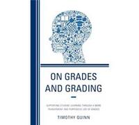 On Grades And Grading: Supporting Student Learning Through A More Transparent And Purposeful Use Of Grades (Hardcover) Timothy Quinn, (Auteur)