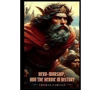 On Heroes, HERO-WORSHIP, AND THE HEROIC IN HISTORY: Illustrated Edition