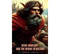 On Heroes, HERO-WORSHIP, AND THE HEROIC IN HISTORY: Illustrated Edition