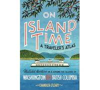 On Island Time: A Traveler's Atlas: Illustrated Adventures on and around the Islands of Washington and British Columbia