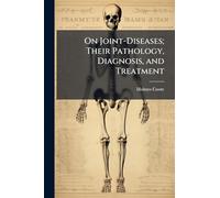 On Joint-Diseases; Their Pathology, Diagnosis, and Treatment