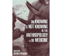 On Knowing And Not Knowing In The Anthropology Of Medicine