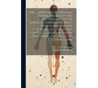 On Lesions Of The Vascular System, Diseases Of The Rectum, And Other Surgical Complaints, Being Selections From The Collected Edition Of The Clinical Lectures Of Baron Dupuytren ... Tr. And Ed. By F.