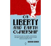 On Liberty and Earth Ownership: How we can save our planet, end poverty, and gain freedom through access to what nature provides for free