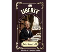 On Liberty: Contemporary Language Edition : Featuring the Updated English Text, Original 1859 Classic, Study Guide, Glossary, and Illustrations