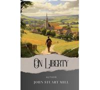 On Liberty: Unleash Your Freedom. Exploring John Stuart Mill's "On Liberty. The Original Classic (annotated)